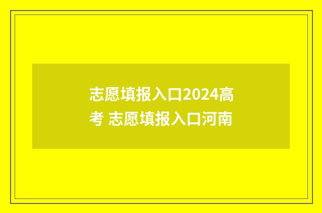 志愿填报入口2024高考 志愿填报入口河南