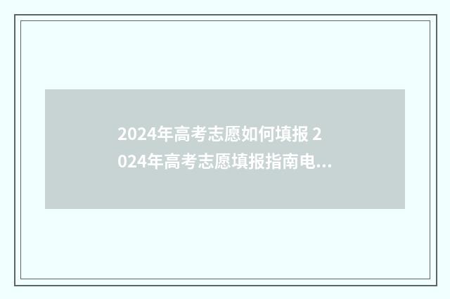 2024年高考志愿如何填报 2024年高考志愿填报指南电子版
