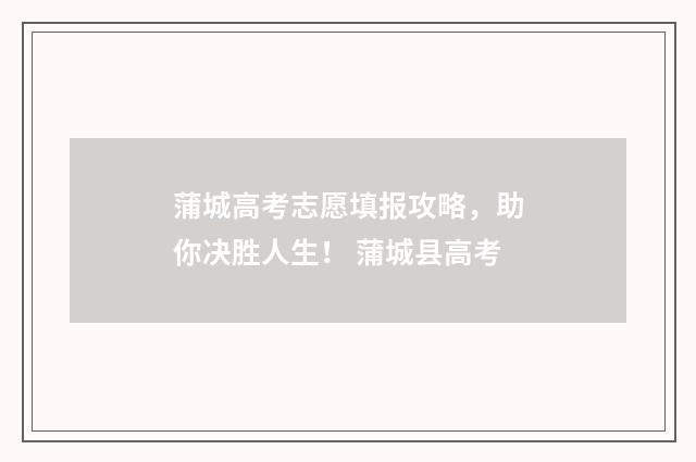 蒲城高考志愿填报攻略，助你决胜人生！ 蒲城县高考
