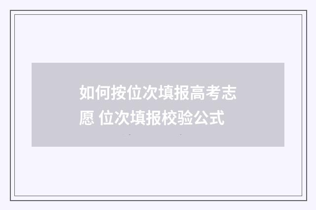 如何按位次填报高考志愿 位次填报校验公式