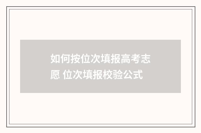 如何按位次填报高考志愿 位次填报校验公式