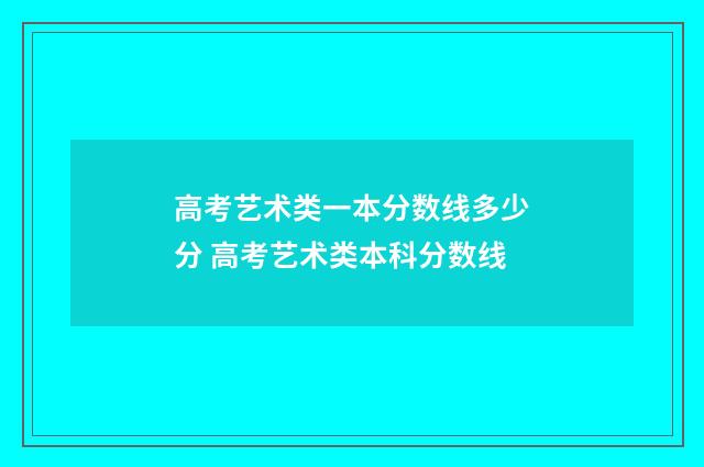 高考艺术类一本分数线多少分 高考艺术类本科分数线