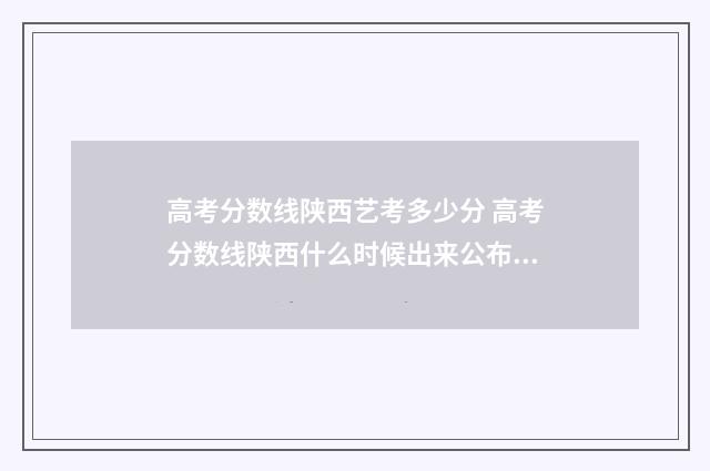 高考分数线陕西艺考多少分 高考分数线陕西什么时候出来公布2024