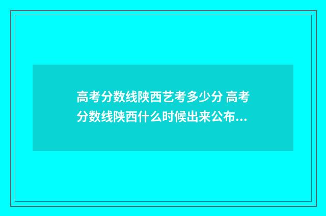 高考分数线陕西艺考多少分 高考分数线陕西什么时候出来公布2024