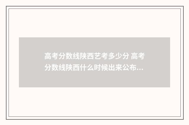 高考分数线陕西艺考多少分 高考分数线陕西什么时候出来公布2024