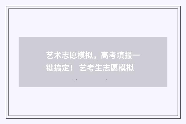 艺术志愿模拟，高考填报一键搞定！ 艺考生志愿模拟