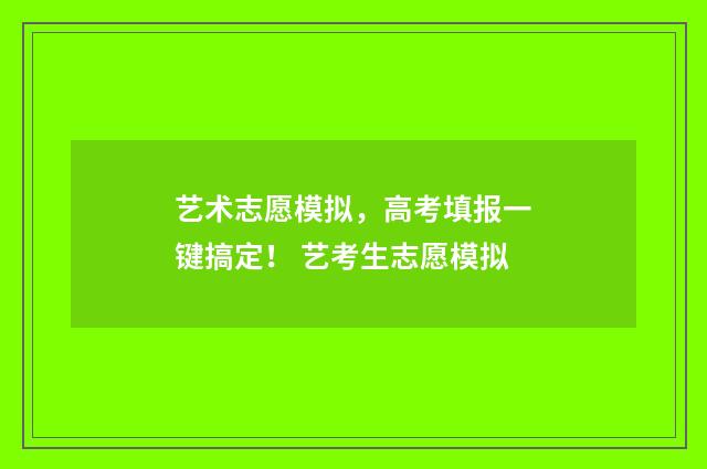 艺术志愿模拟，高考填报一键搞定！ 艺考生志愿模拟