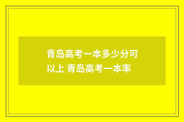 青岛高考一本多少分可以上 青岛高考一本率