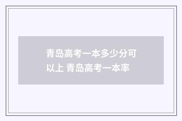 青岛高考一本多少分可以上 青岛高考一本率