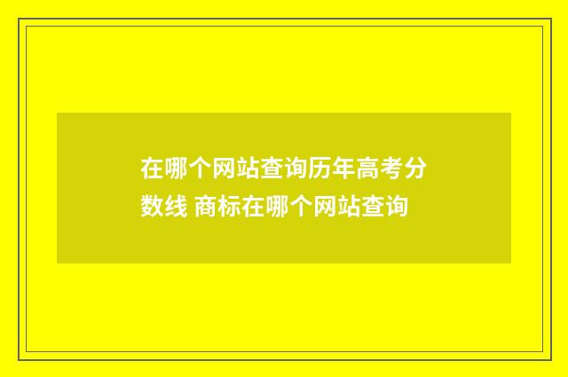 在哪个网站查询历年高考分数线 商标在哪个网站查询