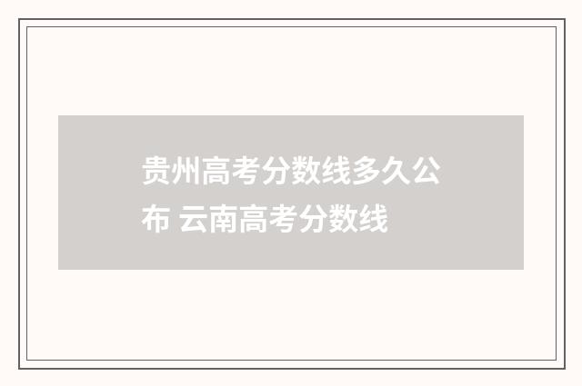 贵州高考分数线多久公布 云南高考分数线