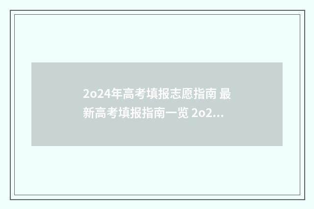 2o24年高考填报志愿指南 最新高考填报指南一览 2o24年高考填报志愿时间