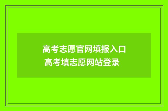高考志愿官网填报入口 高考填志愿网站登录