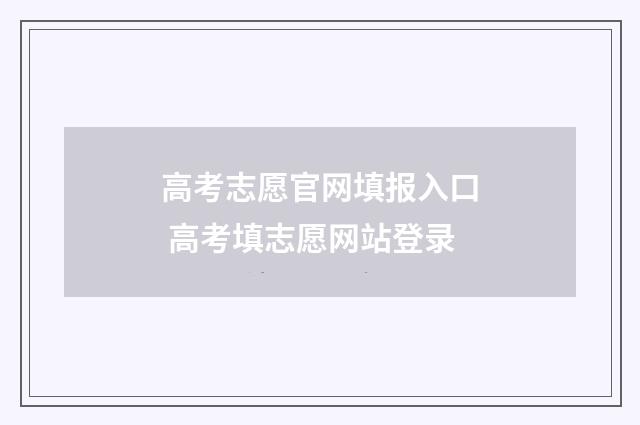 高考志愿官网填报入口 高考填志愿网站登录