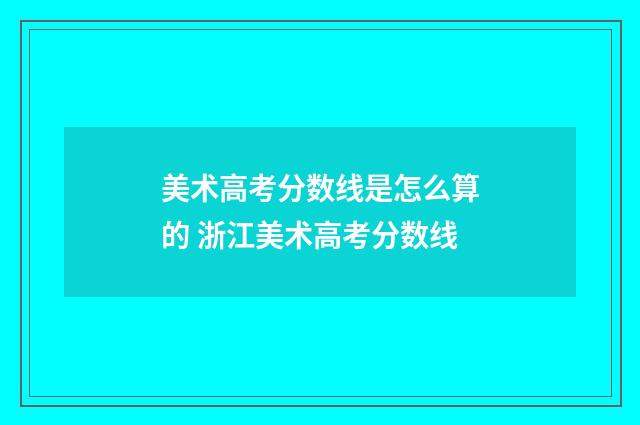 美术高考分数线是怎么算的 浙江美术高考分数线