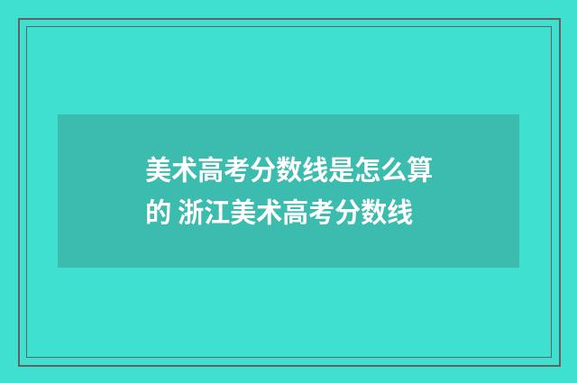 美术高考分数线是怎么算的 浙江美术高考分数线