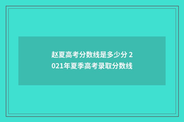 赵夏高考分数线是多少分 2021年夏季高考录取分数线