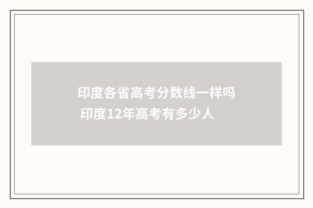 印度各省高考分数线一样吗 印度12年高考有多少人