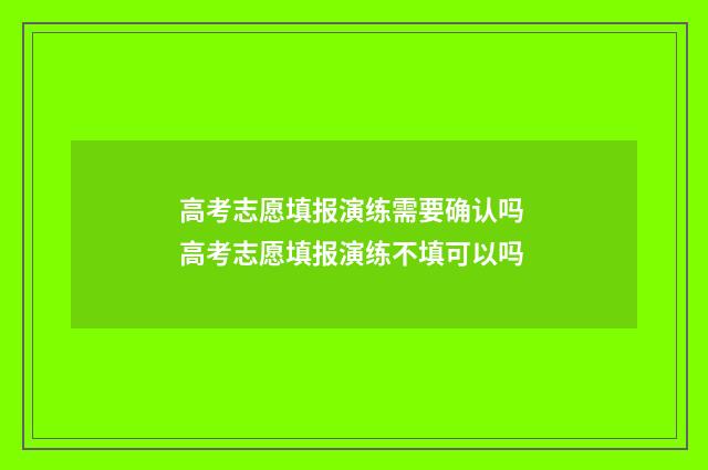 高考志愿填报演练需要确认吗 高考志愿填报演练不填可以吗