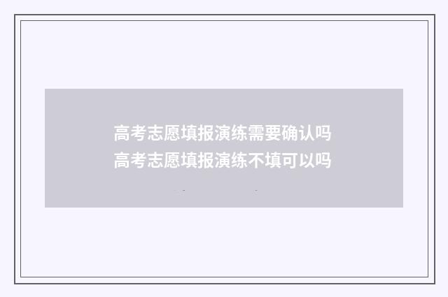 高考志愿填报演练需要确认吗 高考志愿填报演练不填可以吗