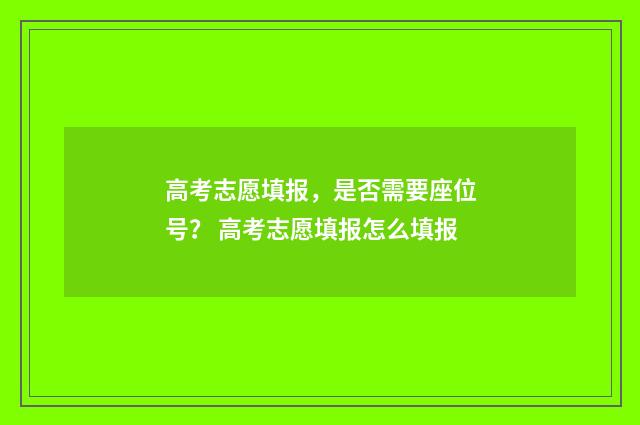 高考志愿填报，是否需要座位号？ 高考志愿填报怎么填报