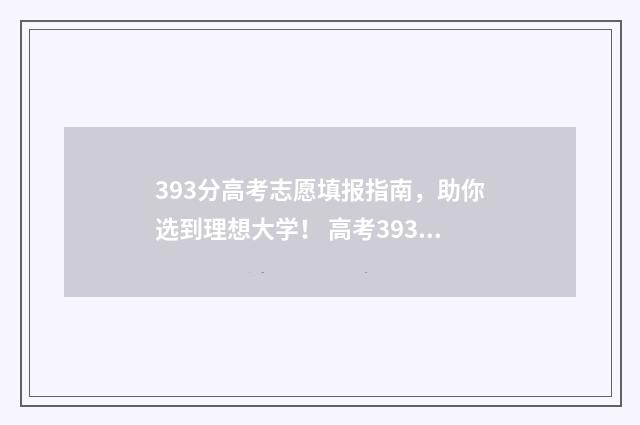 393分高考志愿填报指南，助你选到理想大学！ 高考393分算高吗