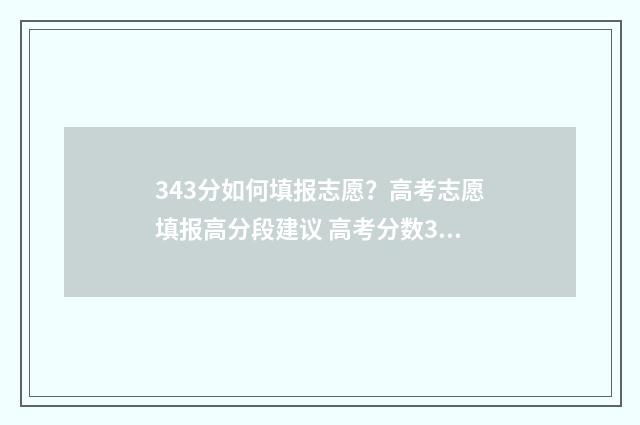 343分如何填报志愿？高考志愿填报高分段建议 高考分数343能上什么学校