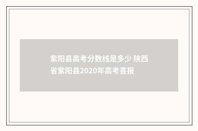 紫阳县高考分数线是多少 陕西省紫阳县2020年高考喜报