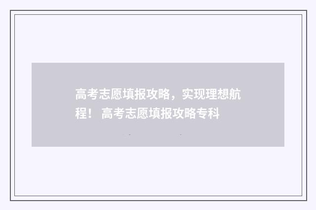 高考志愿填报攻略，实现理想航程！ 高考志愿填报攻略专科