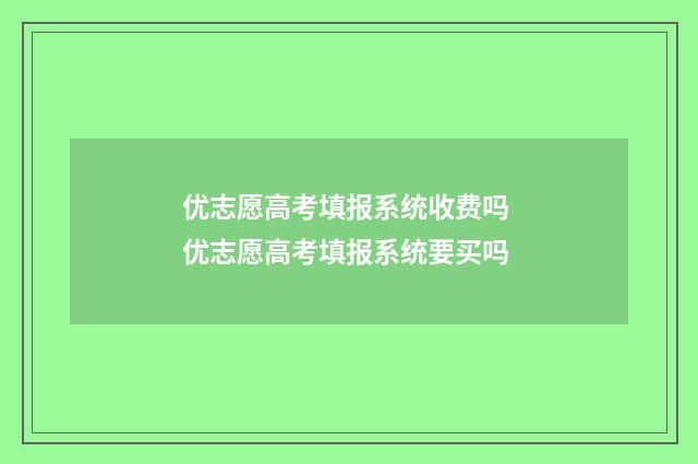 优志愿高考填报系统收费吗 优志愿高考填报系统要买吗