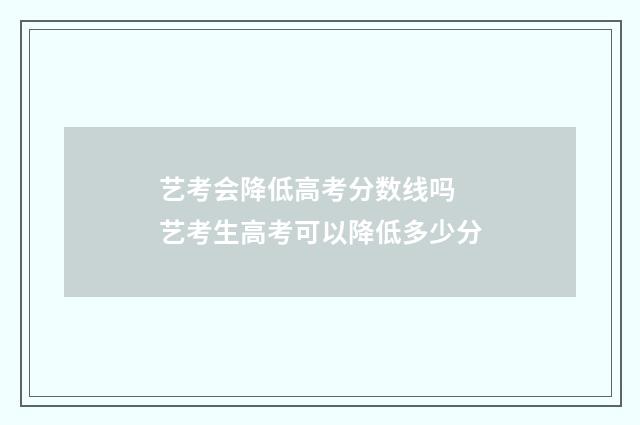 艺考会降低高考分数线吗 艺考生高考可以降低多少分