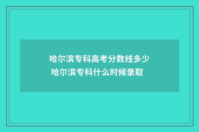 哈尔滨专科高考分数线多少 哈尔滨专科什么时候录取