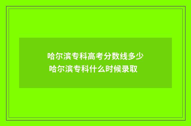 哈尔滨专科高考分数线多少 哈尔滨专科什么时候录取