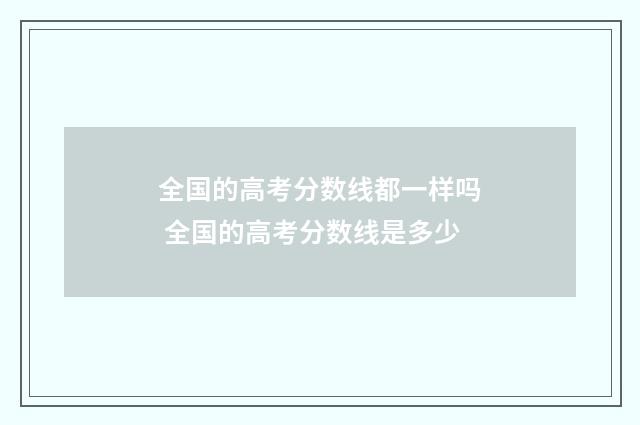 全国的高考分数线都一样吗 全国的高考分数线是多少