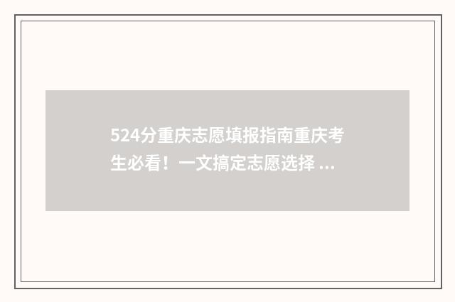 524分重庆志愿填报指南重庆考生必看！一文搞定志愿选择 重庆2021志愿录取规则