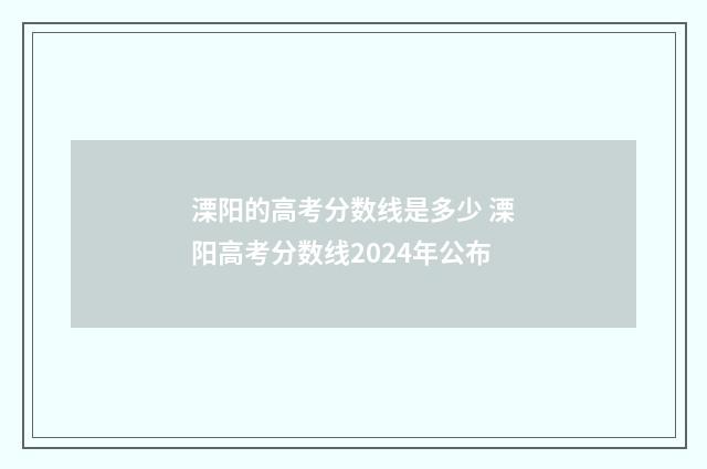 溧阳的高考分数线是多少 溧阳高考分数线2024年公布