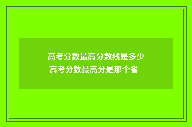 高考分数最高分数线是多少 高考分数最高分是那个省