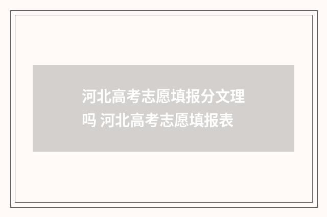河北高考志愿填报分文理吗 河北高考志愿填报表