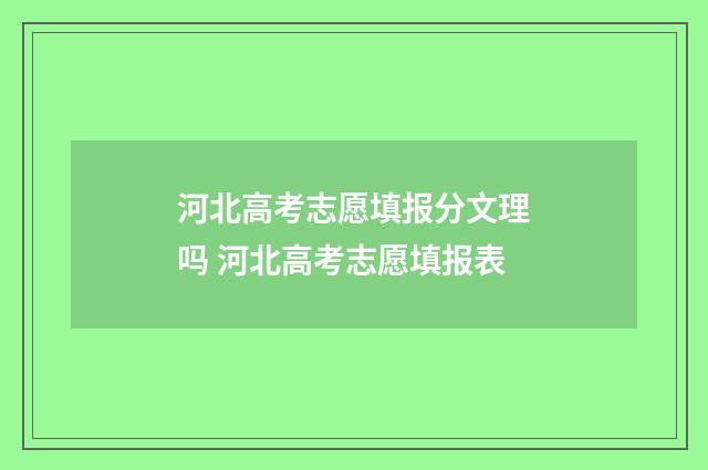 河北高考志愿填报分文理吗 河北高考志愿填报表
