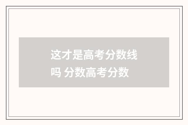 这才是高考分数线吗 分数高考分数