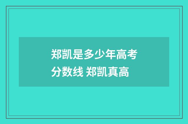 郑凯是多少年高考分数线 郑凯真高