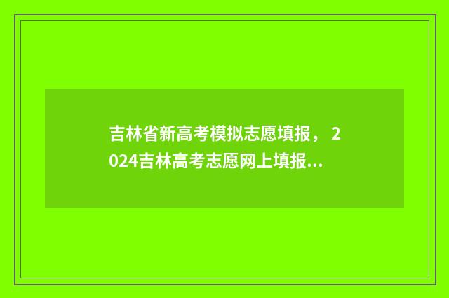 吉林省新高考模拟志愿填报， 2024吉林高考志愿网上填报时间及入口 吉林省新高考模拟时间安排