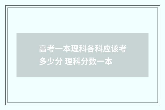 高考一本理科各科应该考多少分 理科分数一本