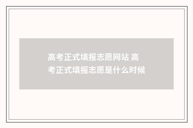 高考正式填报志愿网站 高考正式填报志愿是什么时候