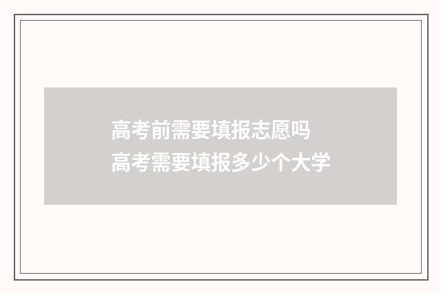 高考前需要填报志愿吗 高考需要填报多少个大学