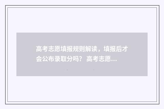 高考志愿填报规则解读，填报后才会公布录取分吗？ 高考志愿填报规划师具备知识