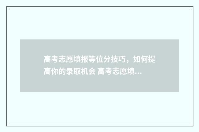 高考志愿填报等位分技巧，如何提高你的录取机会 高考志愿填报等位数怎么填