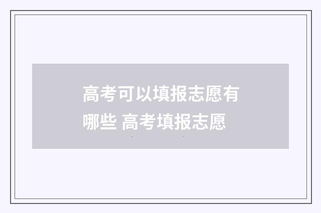高考可以填报志愿有哪些 高考填报志愿