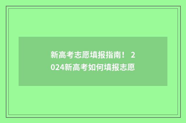 新高考志愿填报指南！ 2024新高考如何填报志愿