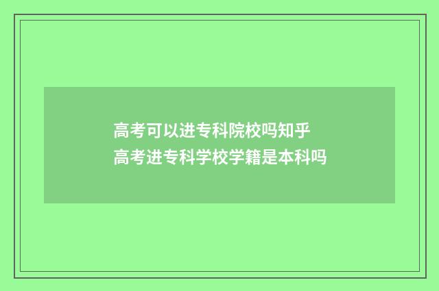 高考可以进专科院校吗知乎 高考进专科学校学籍是本科吗